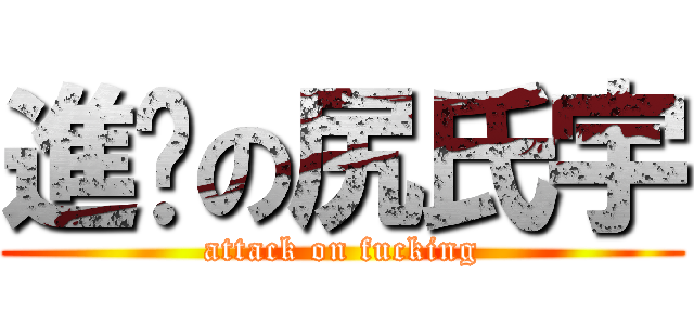 進擊の尻氏宇 (attack on fucking)