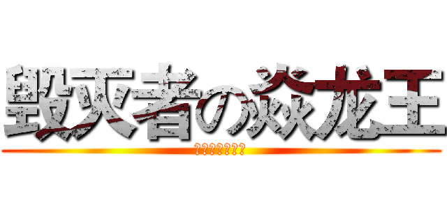 毁灭者の焱龙王 (超越生死的王者)