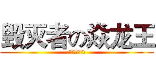 毁灭者の焱龙王 (超越生死的王者)