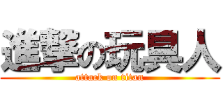 進撃の玩具人 (attack on titan)