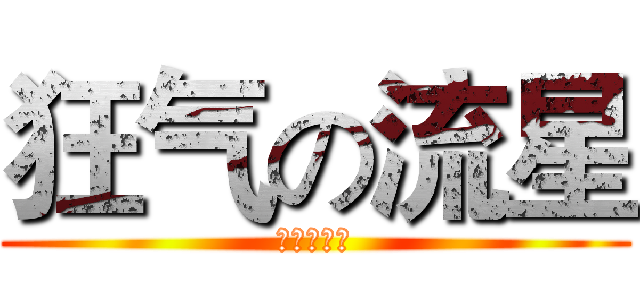 狂气の流星 (狂气の流星)