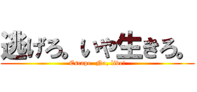逃げろ。いや生きろ。 (Escape. No, live!)