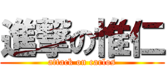 進撃の惟仁 (attack on carlos)