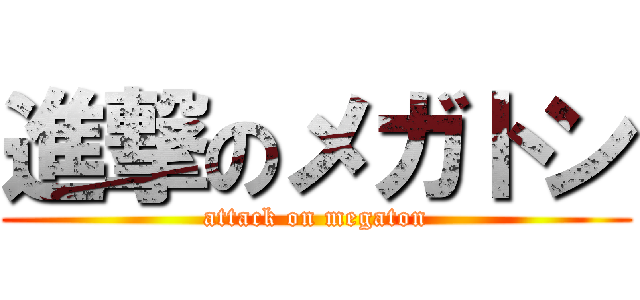 進撃のメガトン (attack on megaton)