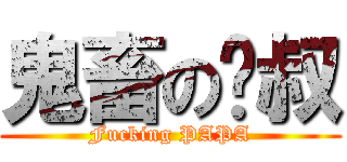 鬼畜の啪叔 (Fucking PAPA)