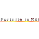 Ｆｏｒｔｎｉｔｅ ｉｓ Ｋｕｓｏｇｅ ()