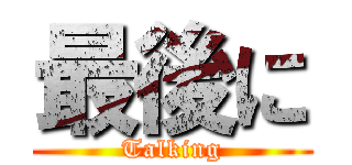 最後に (Talking)
