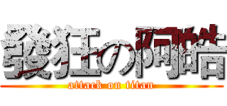 發狂の阿皓 (attack on titan)