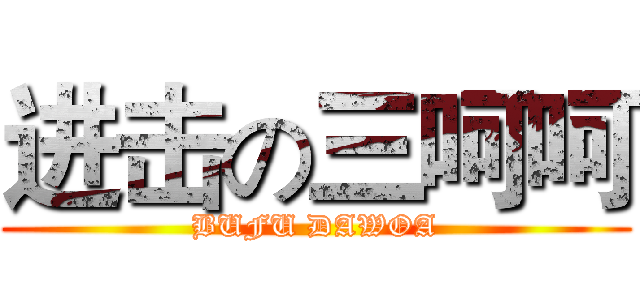 进击の三呵呵 (BUFU DAWOA)