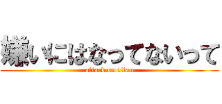 嫌いにはなってないって (attack on titan)