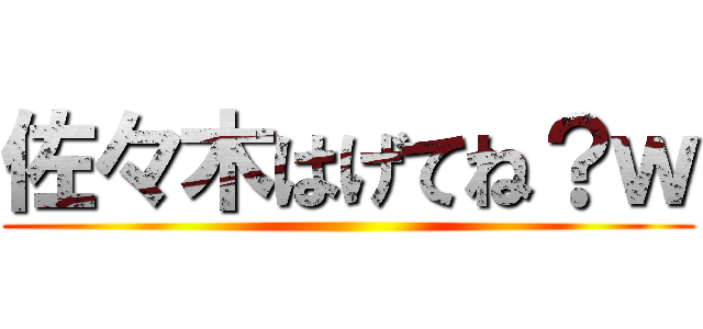佐々木はげてね？ｗ ()