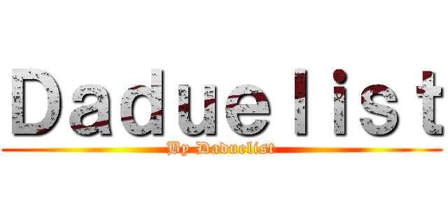 Ｄａｄｕｅｌｉｓｔ (By Daduelist)