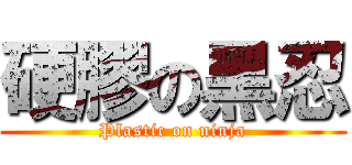 硬膠の黑忍 (Plastic on ninja)