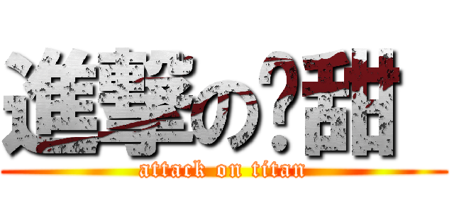 進撃の傻甜  (attack on titan)