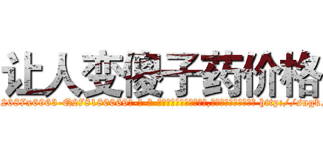 让人变傻子药价格 (让人变傻子药价格【电-186x2687x6963-Q278180069元-吉-药-业】我们做的是长期生意,靠的是老客户长期支持 http://sngk.net/1DJiBP
)
