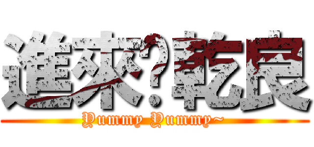 進來吧乾良 (Yummy Yummy~)