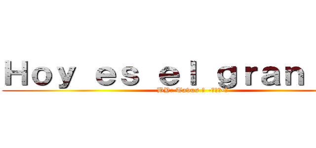 Ｈｏｙ ｅｓ ｅｌ ｇｒａｎ ｄｉａ (BY: Tavus ツ -̮̮̃•̃)