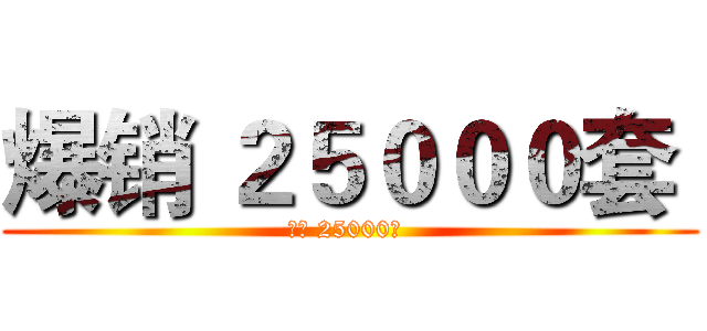 爆销 ２５０００套  (爆销 25000套 )