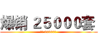 爆销 ２５０００套  (爆销 25000套 )