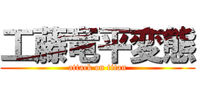 工藤竜平変態 (attack on titan)