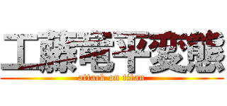 工藤竜平変態 (attack on titan)