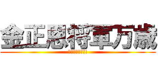 金正恩将軍万歳 (김정은장군만세!)