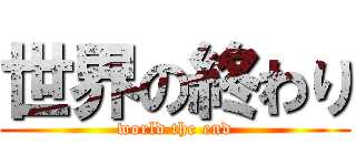 世界の終わり (world the end)