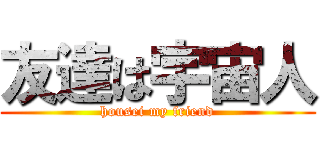 友達は宇宙人 (housei my friend)