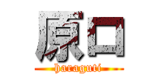 原ロ (haraguti)