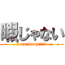 暇じゃない (I am busy!!!!!)