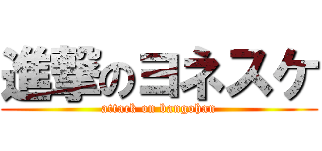 進撃のヨネスケ (attack on bangohan)