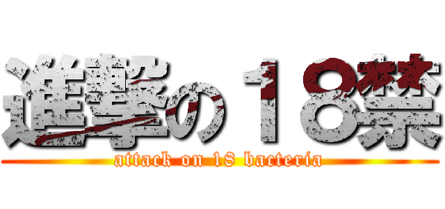 進撃の１８禁 (attack on 18 bacteria)