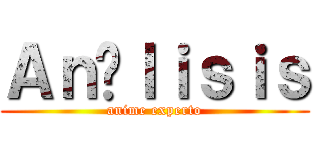 Ａｎáｌｉｓｉｓ (anime experto)