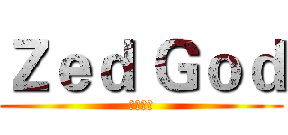 Ｚｅｄ Ｇｏｄ (衝擊利刃)