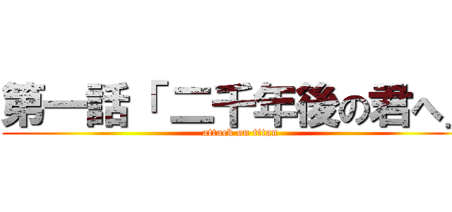 第一話「 二千年後の君へ」 (attack on titan)