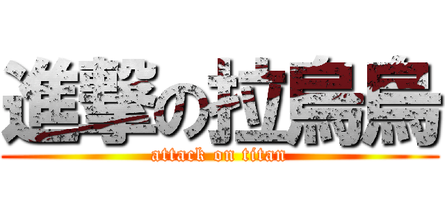 進撃の拉烏烏 (attack on titan)