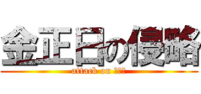 金正日の侵略 (attack on 金正日)