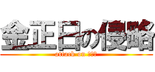 金正日の侵略 (attack on 金正日)