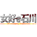 女好き石川 (Womanizing Ishikawa)