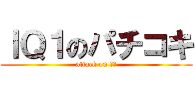 ＩＱ１のパチコキ (attack on パチ)