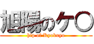 旭陽のケ○ (hip of Kyokuyo)