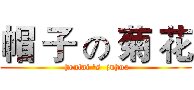 帽 子 の 菊 花 ( hentai 's  juhua)