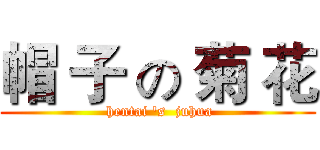 帽 子 の 菊 花 ( hentai 's  juhua)