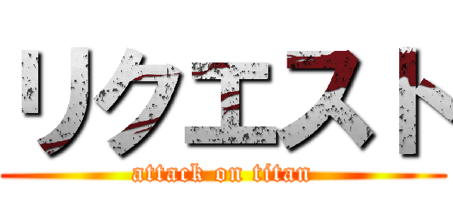 リクエスト (attack on titan)