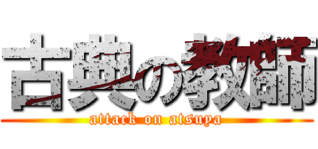 古典の教師 (attack on atsuya)
