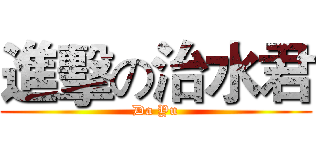 進擊の治水君 (Da Yu)