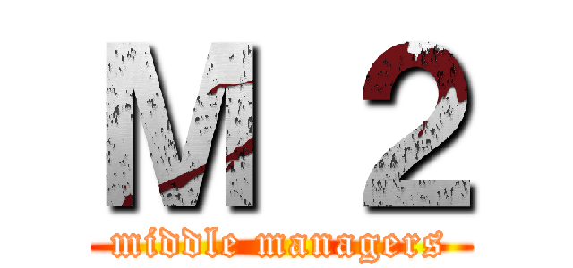 Ｍ ２ (middle managers)