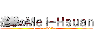 進撃のＭｅｉ－Ｈｓｕａｎ (attack on Mei-Hsuan)