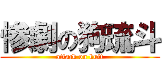 惨劇の狗琉斗 (attack on kult)