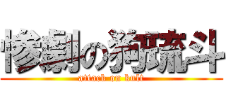 惨劇の狗琉斗 (attack on kult)